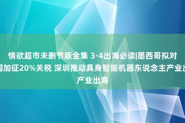 情欲超市未删节版全集 3·4出海必读|墨西哥拟对中国加征20%关税 深圳推动具身智能机器东说念主产业出海