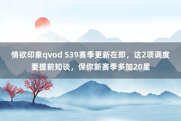 情欲印象qvod S39赛季更新在即，这2项调度要提前知谈，保你新赛季多加20星