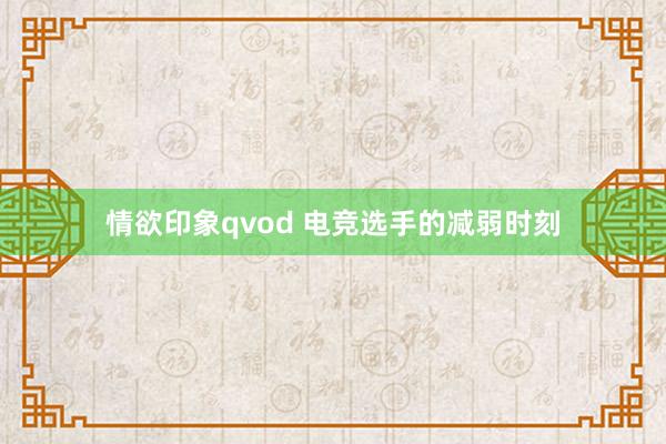 情欲印象qvod 电竞选手的减弱时刻